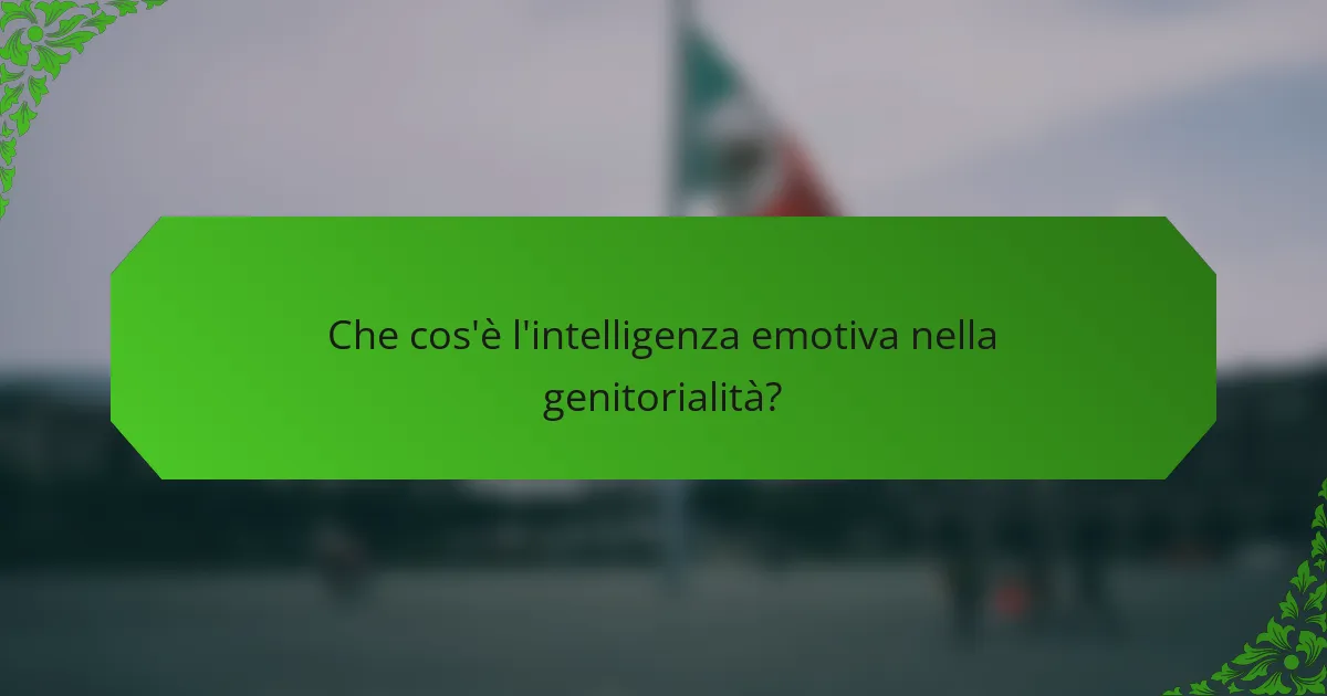 Che cos'è l'intelligenza emotiva nella genitorialità?