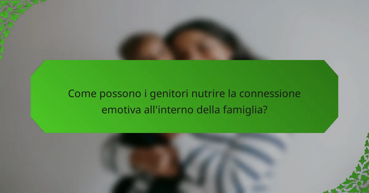 Come possono i genitori nutrire la connessione emotiva all'interno della famiglia?