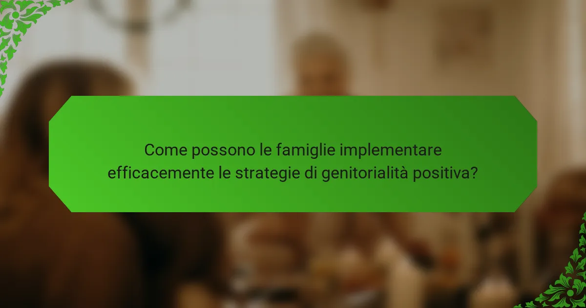 Come possono le famiglie implementare efficacemente le strategie di genitorialità positiva?