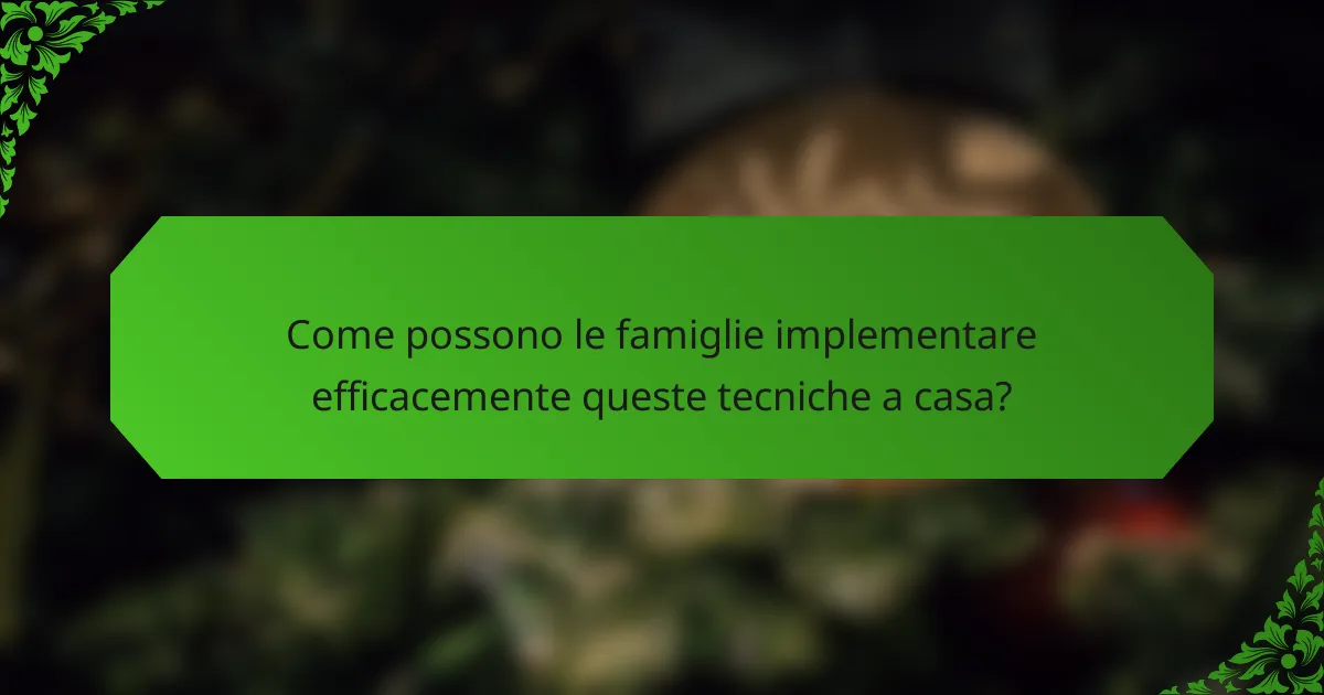 Come possono le famiglie implementare efficacemente queste tecniche a casa?