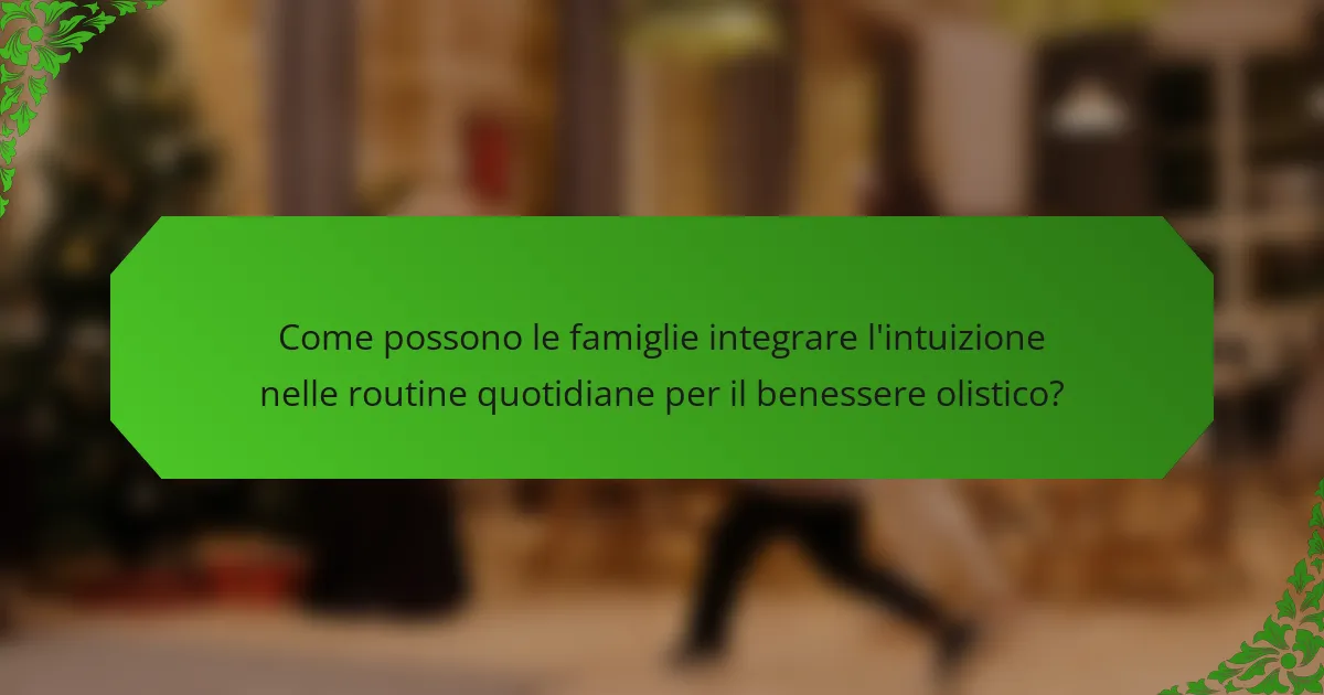 Come possono le famiglie integrare l'intuizione nelle routine quotidiane per il benessere olistico?