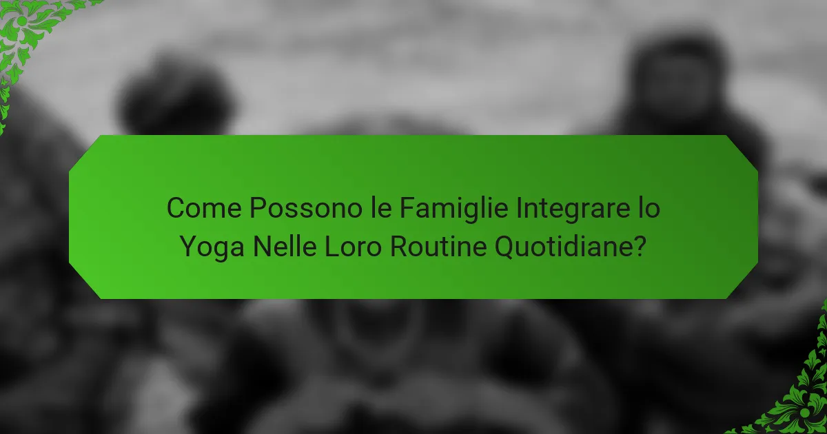 Come Possono le Famiglie Integrare lo Yoga Nelle Loro Routine Quotidiane?