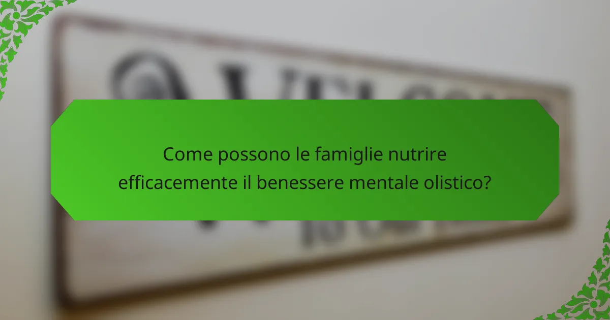 Come possono le famiglie nutrire efficacemente il benessere mentale olistico?
