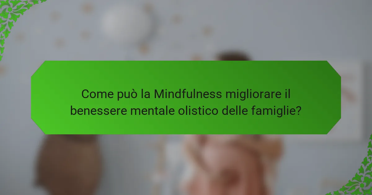 Come può la Mindfulness migliorare il benessere mentale olistico delle famiglie?