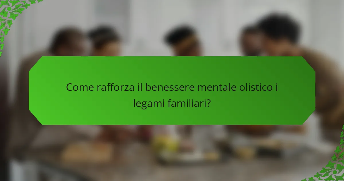 Come rafforza il benessere mentale olistico i legami familiari?