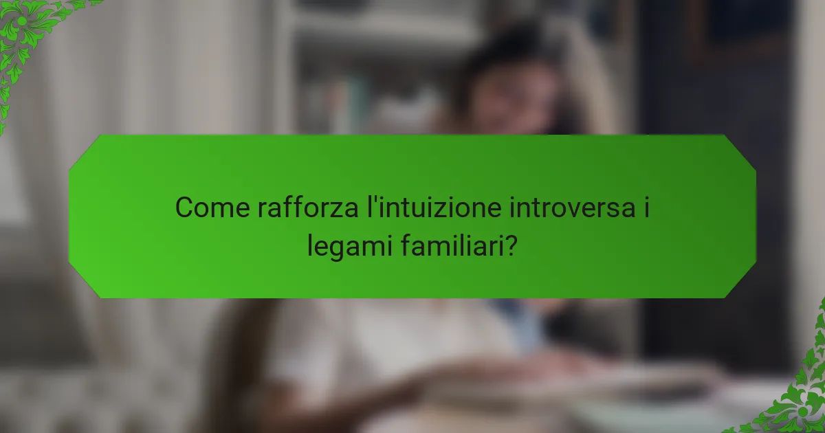 Come rafforza l'intuizione introversa i legami familiari?