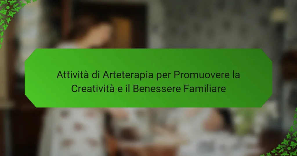 Attività di Arteterapia per Promuovere la Creatività e il Benessere Familiare
