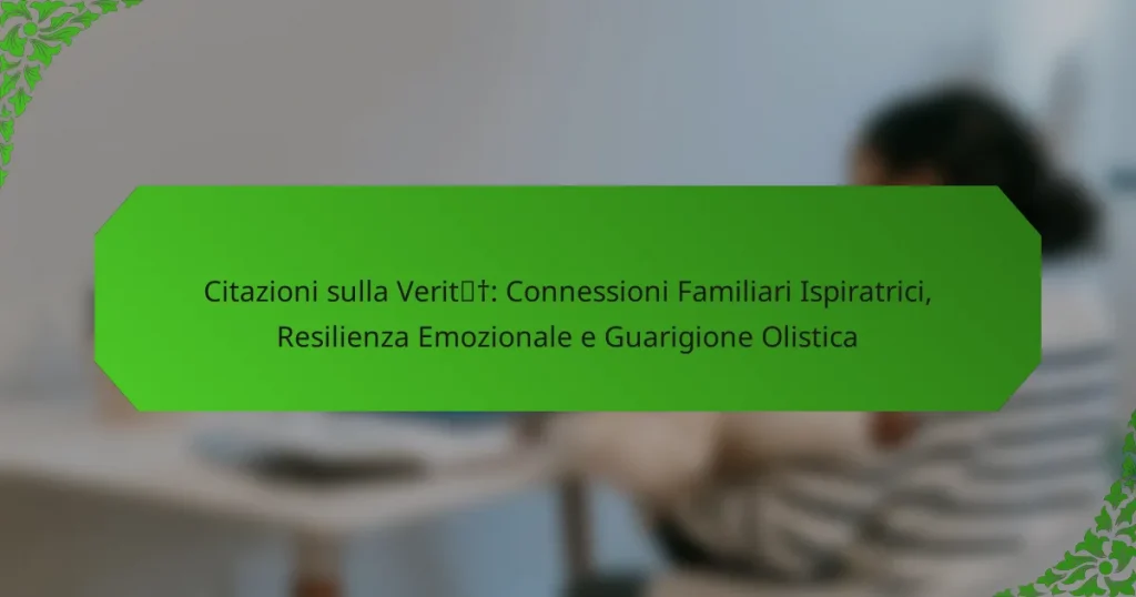 Citazioni sulla Verità: Connessioni Familiari Ispiratrici, Resilienza Emozionale e Guarigione Olistica
