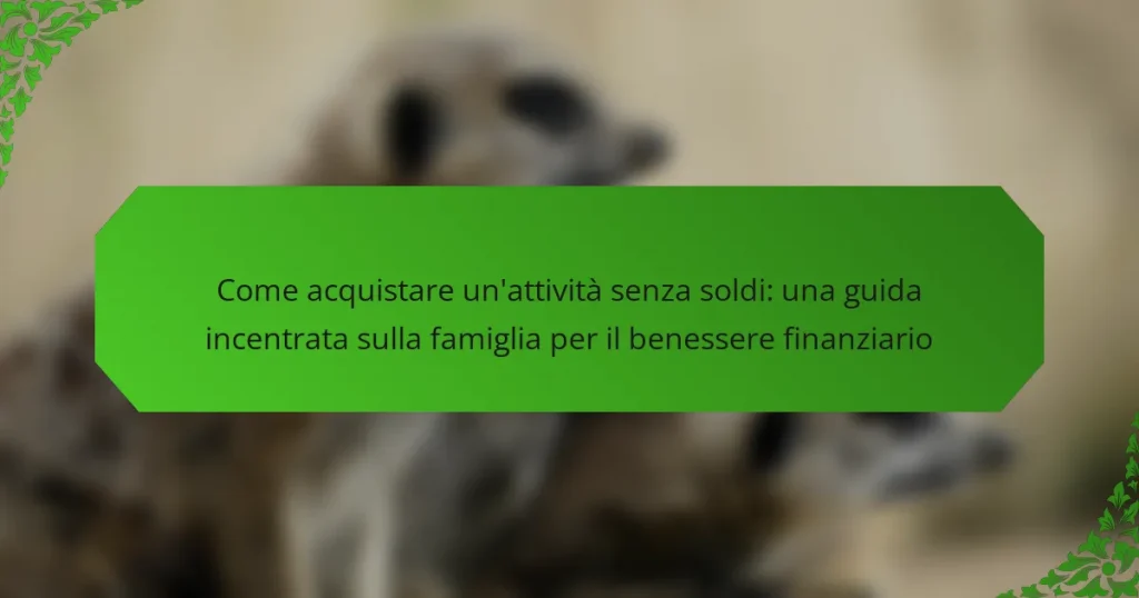 Come acquistare un’attività senza soldi: una guida incentrata sulla famiglia per il benessere finanziario