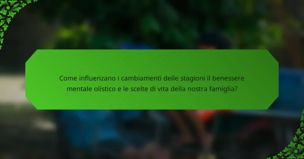 Come influenzano i cambiamenti delle stagioni il benessere mentale olistico e le scelte di vita della nostra famiglia?