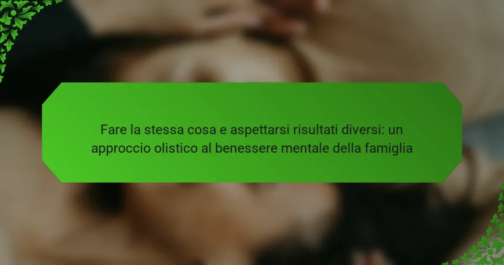 Fare la stessa cosa e aspettarsi risultati diversi: un approccio olistico al benessere mentale della famiglia