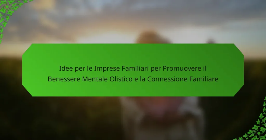 Idee per le Imprese Familiari per Promuovere il Benessere Mentale Olistico e la Connessione Familiare