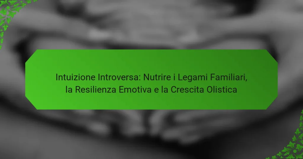 Intuizione Introversa: Nutrire i Legami Familiari, la Resilienza Emotiva e la Crescita Olistica
