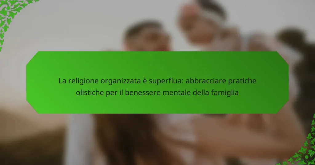 La religione organizzata è superflua: abbracciare pratiche olistiche per il benessere mentale della famiglia