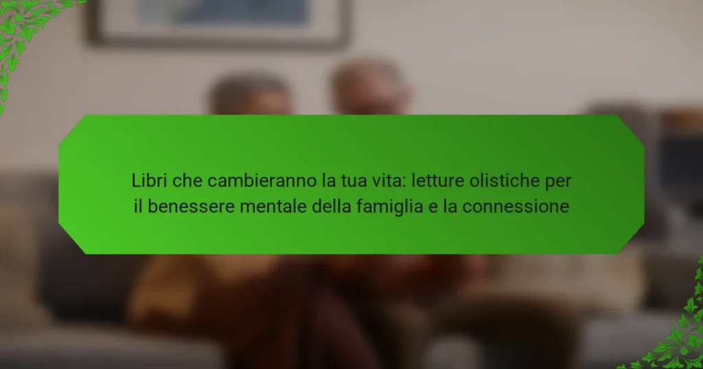 Libri che cambieranno la tua vita: letture olistiche per il benessere mentale della famiglia e la connessione