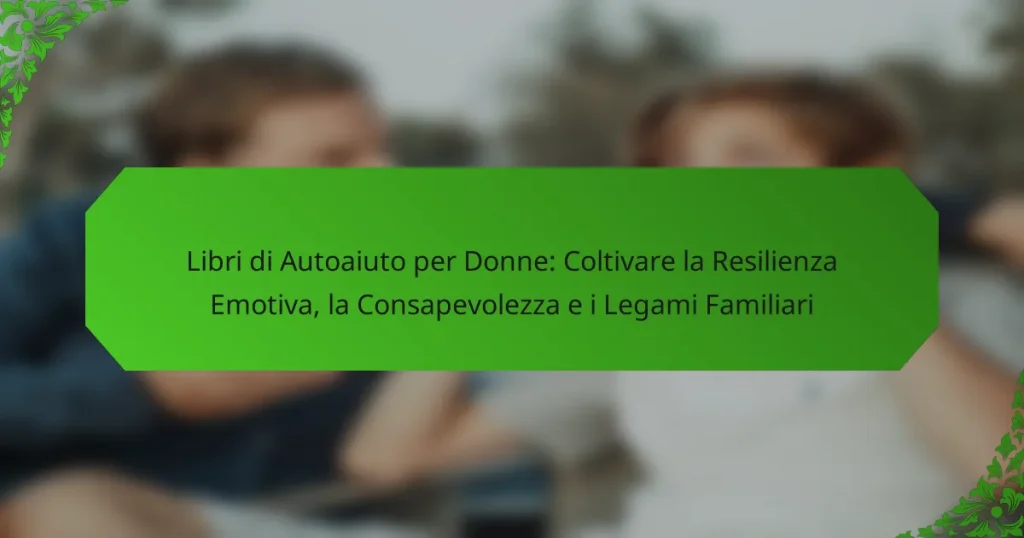 Libri di Autoaiuto per Donne: Coltivare la Resilienza Emotiva, la Consapevolezza e i Legami Familiari