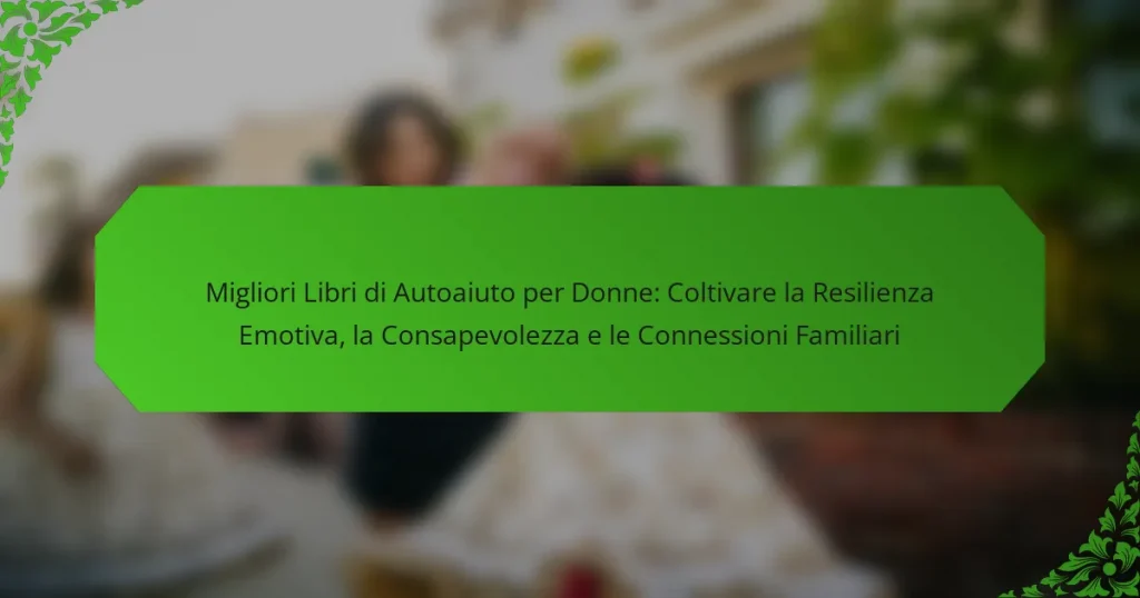 Migliori Libri di Autoaiuto per Donne: Coltivare la Resilienza Emotiva, la Consapevolezza e le Connessioni Familiari