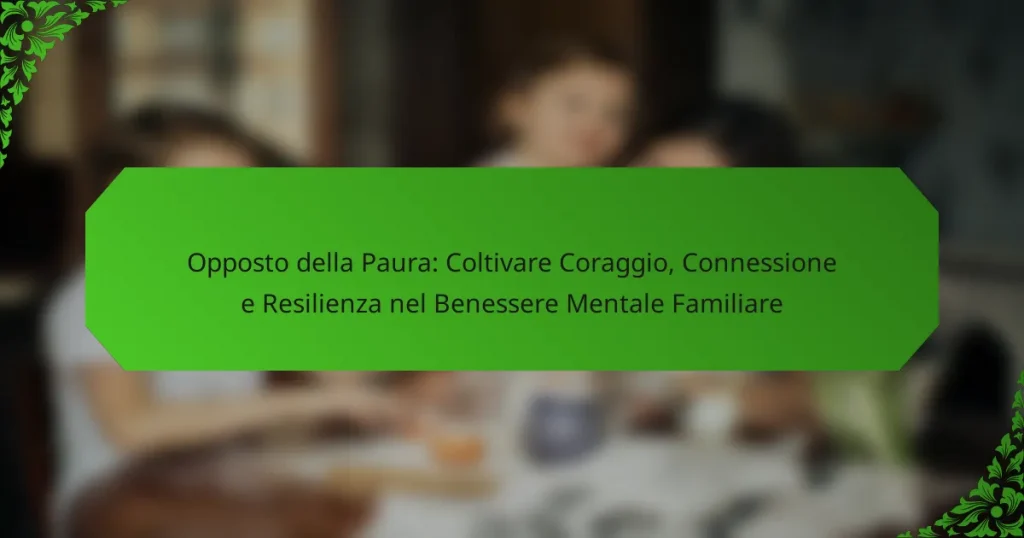 Opposto della Paura: Coltivare Coraggio, Connessione e Resilienza nel Benessere Mentale Familiare