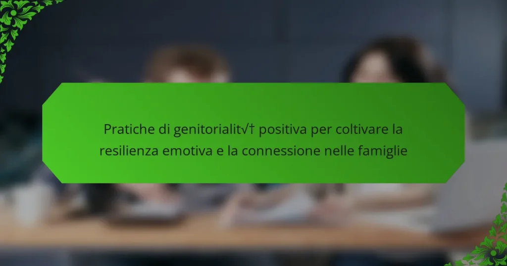 Pratiche di genitorialità positiva per coltivare la resilienza emotiva e la connessione nelle famiglie