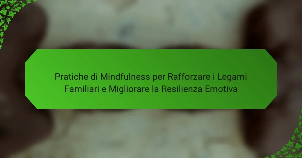 Pratiche di Mindfulness per Rafforzare i Legami Familiari e Migliorare la Resilienza Emotiva