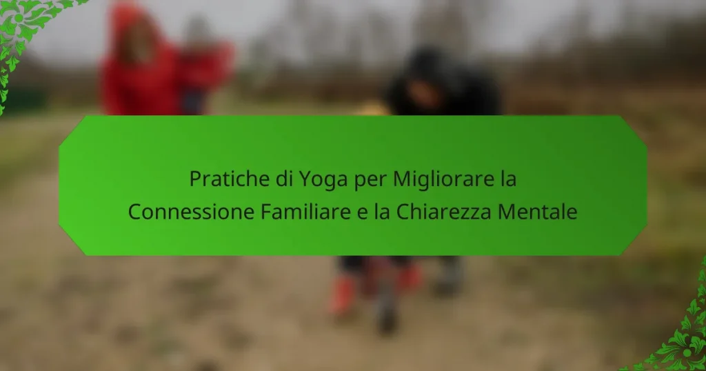 Pratiche di Yoga per Migliorare la Connessione Familiare e la Chiarezza Mentale
