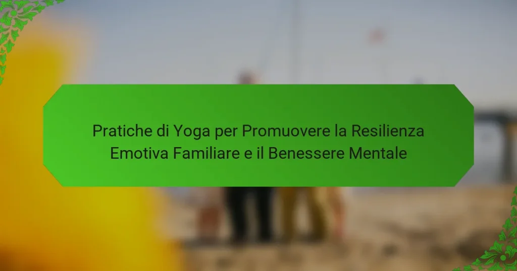 Pratiche di Yoga per Promuovere la Resilienza Emotiva Familiare e il Benessere Mentale