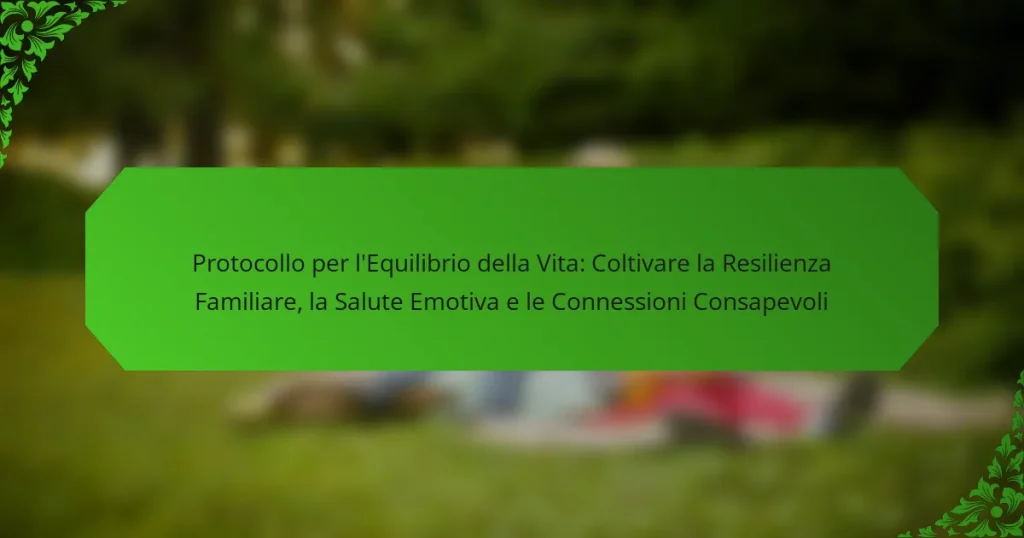 Protocollo per l’Equilibrio della Vita: Coltivare la Resilienza Familiare, la Salute Emotiva e le Connessioni Consapevoli