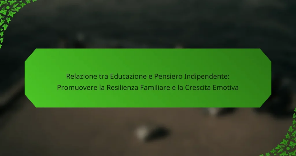 Relazione tra Educazione e Pensiero Indipendente: Promuovere la Resilienza Familiare e la Crescita Emotiva
