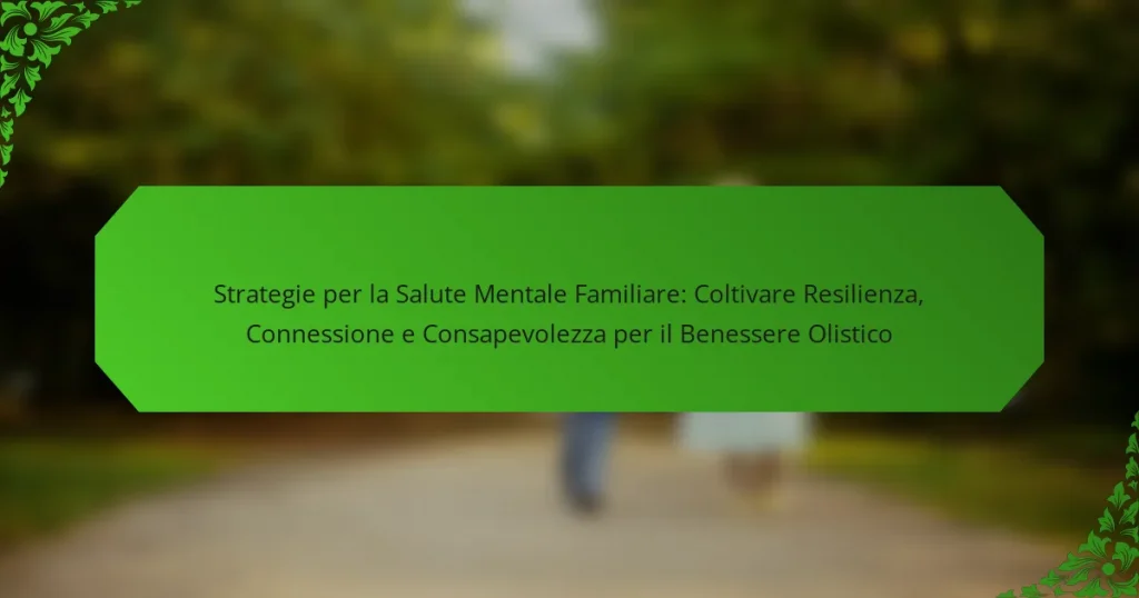Strategie per la Salute Mentale Familiare: Coltivare Resilienza, Connessione e Consapevolezza per il Benessere Olistico