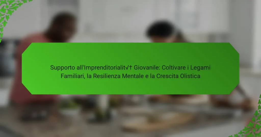 Supporto all’Imprenditorialità Giovanile: Coltivare i Legami Familiari, la Resilienza Mentale e la Crescita Olistica