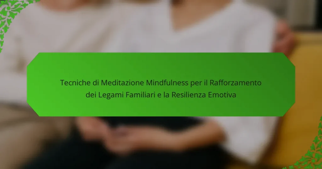 Tecniche di Meditazione Mindfulness per il Rafforzamento dei Legami Familiari e la Resilienza Emotiva