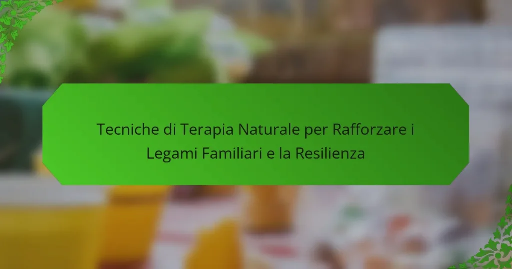 Tecniche di Terapia Naturale per Rafforzare i Legami Familiari e la Resilienza