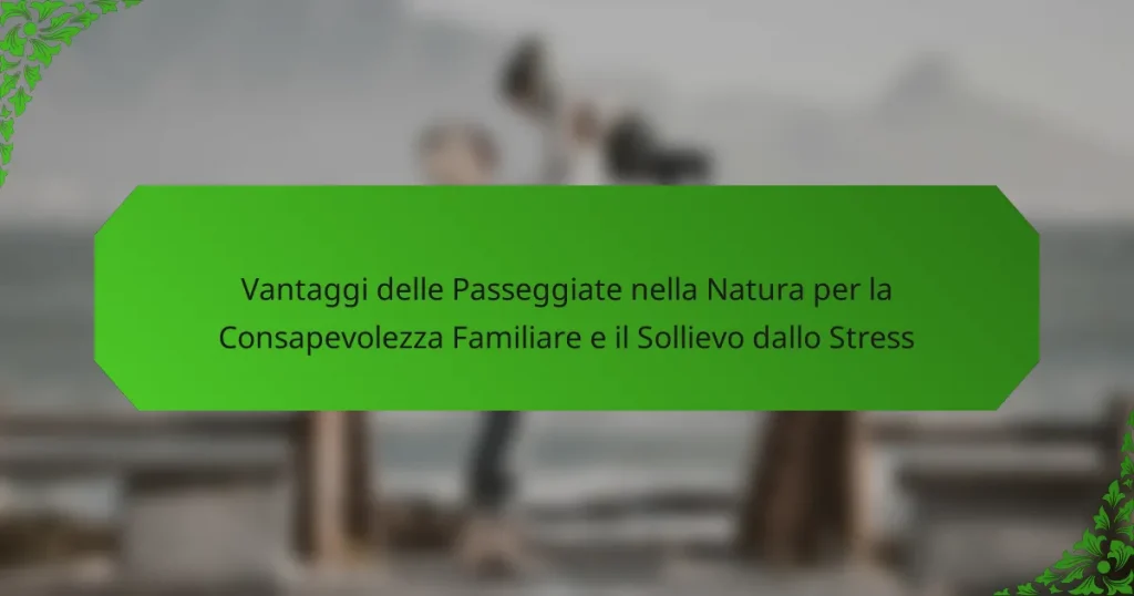 Vantaggi delle Passeggiate nella Natura per la Consapevolezza Familiare e il Sollievo dallo Stress
