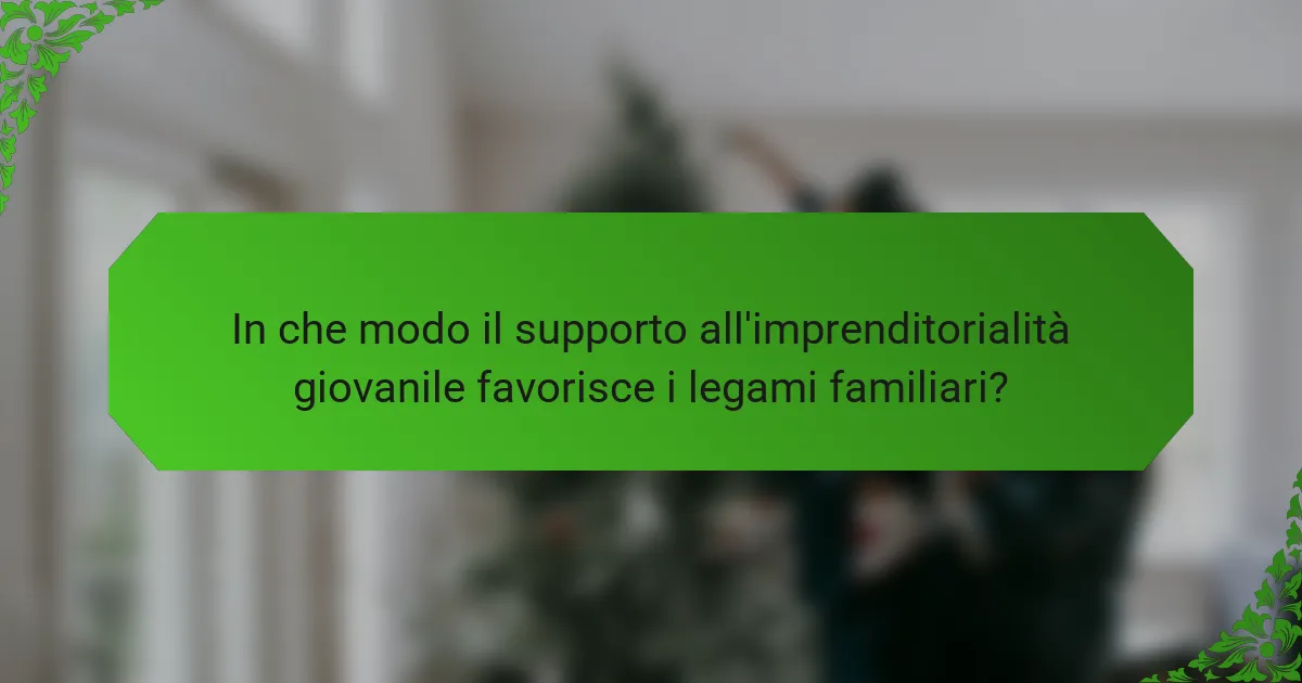 In che modo il supporto all'imprenditorialità giovanile favorisce i legami familiari?