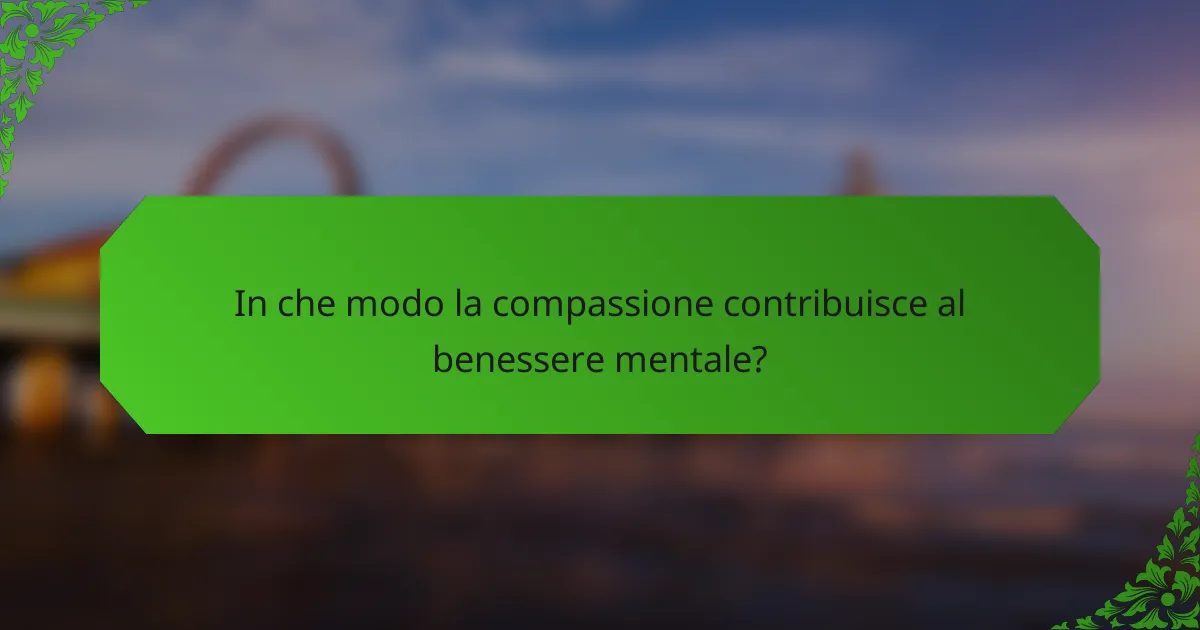 In che modo la compassione contribuisce al benessere mentale?