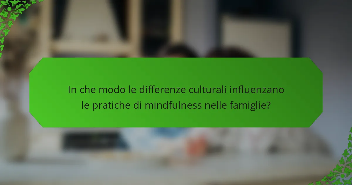 In che modo le differenze culturali influenzano le pratiche di mindfulness nelle famiglie?