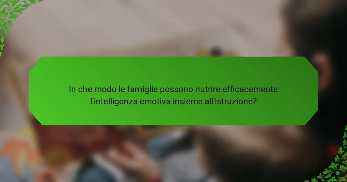 In che modo le famiglie possono nutrire efficacemente l'intelligenza emotiva insieme all'istruzione?
