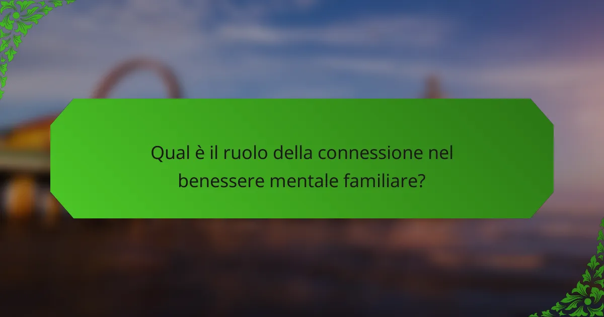 Qual è il ruolo della connessione nel benessere mentale familiare?