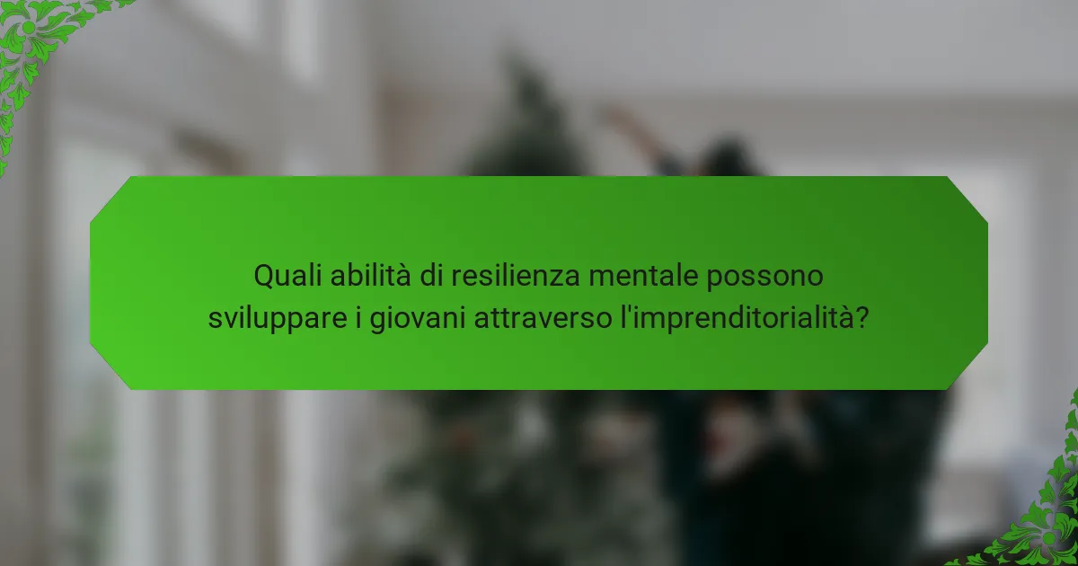 Quali abilità di resilienza mentale possono sviluppare i giovani attraverso l'imprenditorialità?