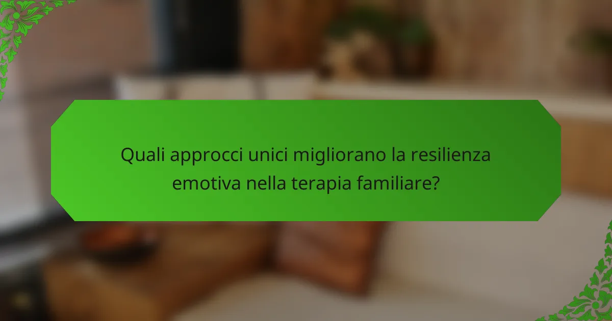 Quali approcci unici migliorano la resilienza emotiva nella terapia familiare?