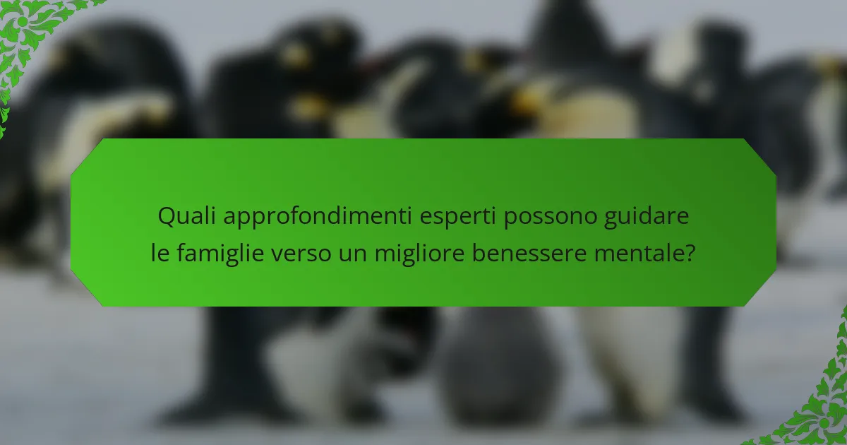 Quali approfondimenti esperti possono guidare le famiglie verso un migliore benessere mentale?