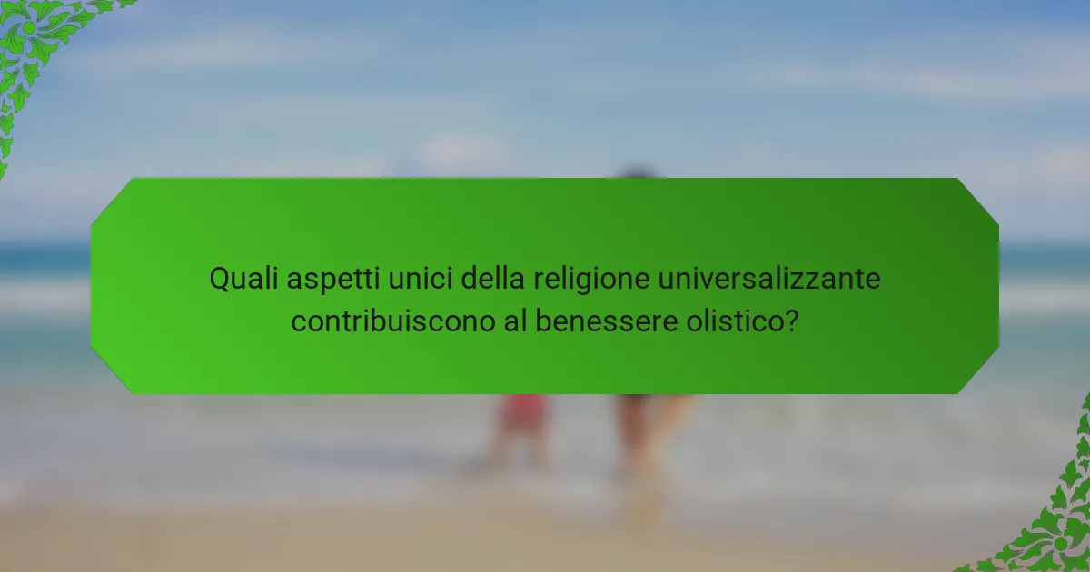 Quali aspetti unici della religione universalizzante contribuiscono al benessere olistico?