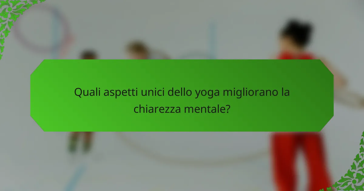 Quali aspetti unici dello yoga migliorano la chiarezza mentale?
