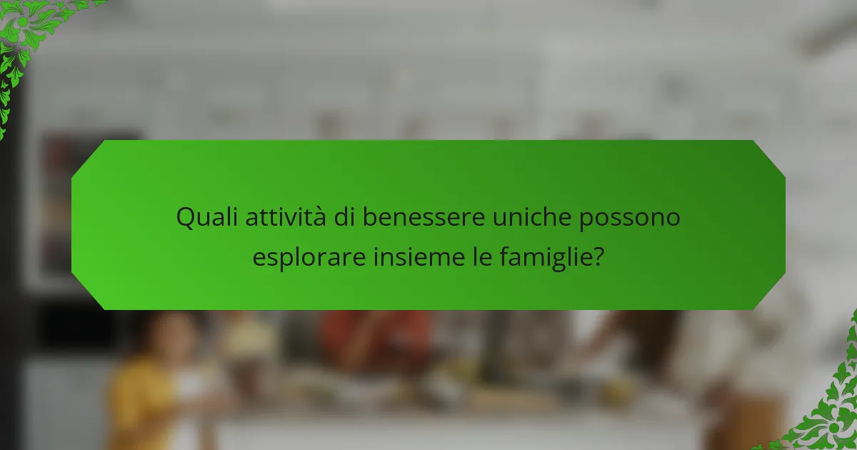 Quali attività di benessere uniche possono esplorare insieme le famiglie?