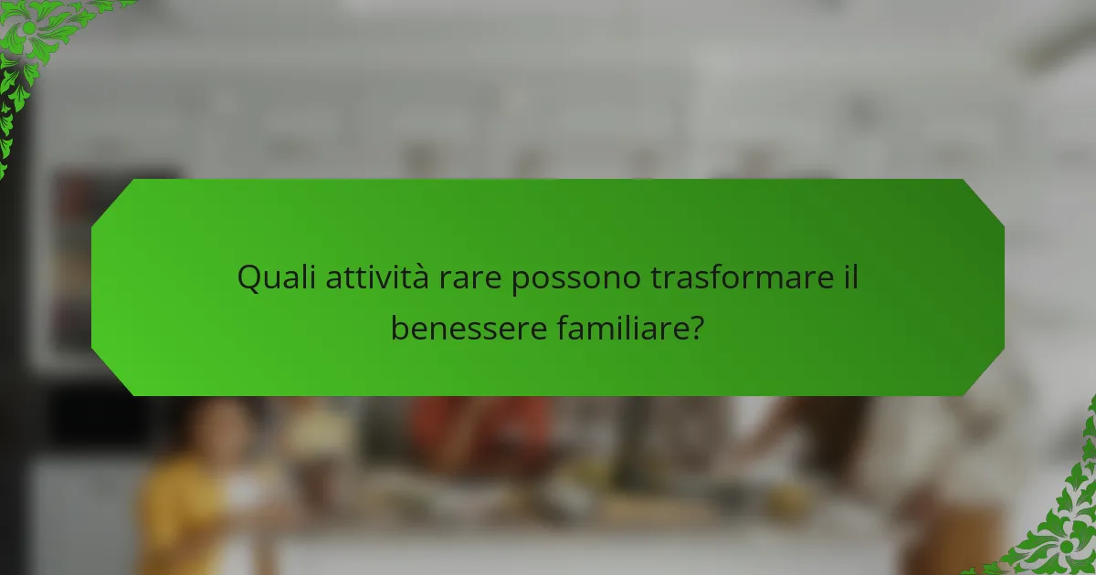 Quali attività rare possono trasformare il benessere familiare?