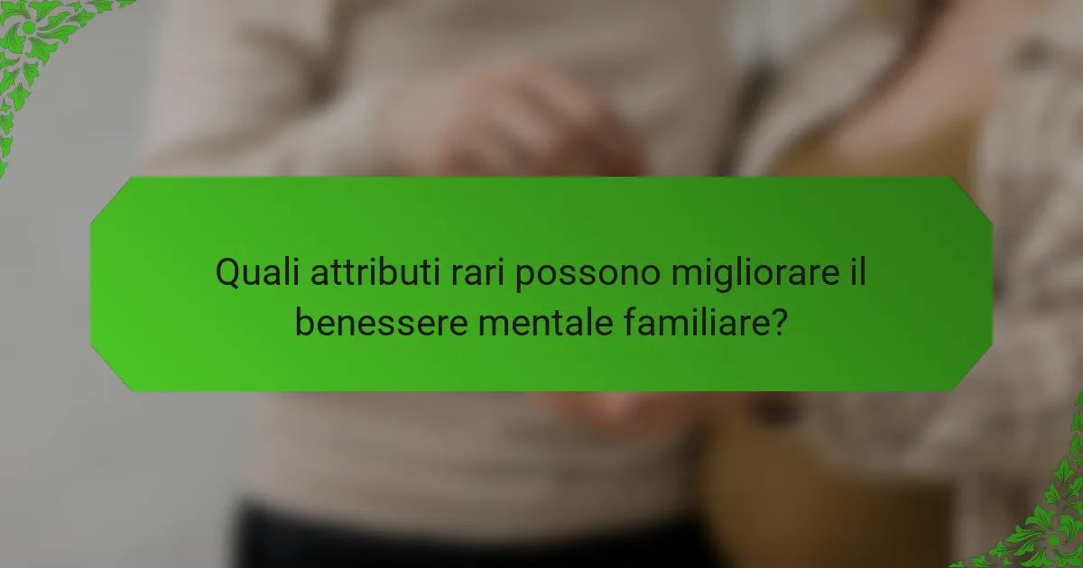 Quali attributi rari possono migliorare il benessere mentale familiare?