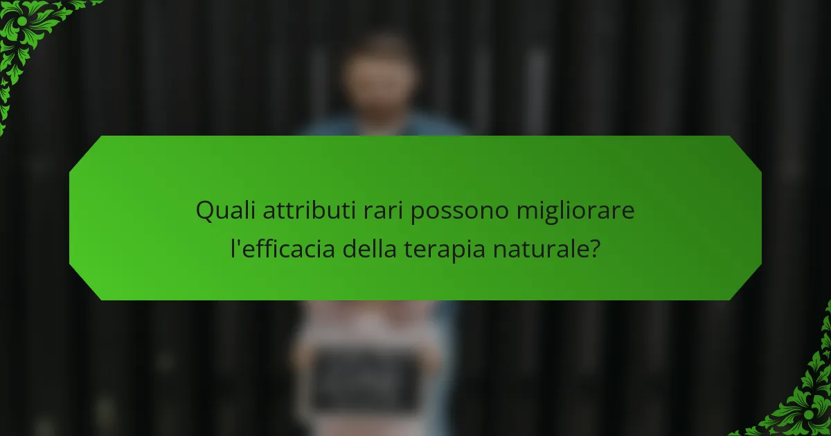 Quali attributi rari possono migliorare l'efficacia della terapia naturale?