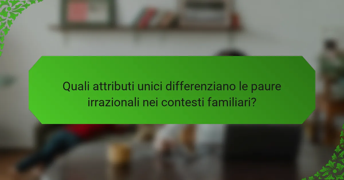Quali attributi unici differenziano le paure irrazionali nei contesti familiari?