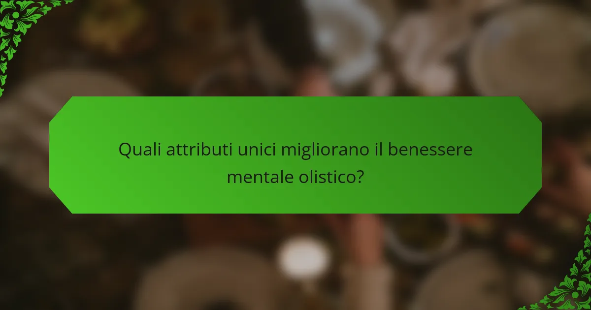 Quali attributi unici migliorano il benessere mentale olistico?