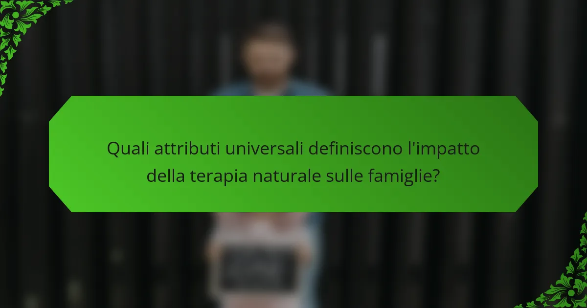 Quali attributi universali definiscono l'impatto della terapia naturale sulle famiglie?